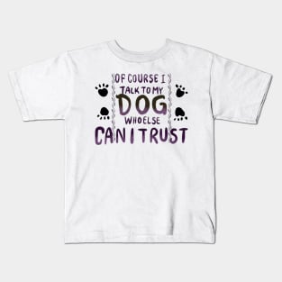 Of Course I Talk to my Dog who Else Can I trust T-shirt Kids T-Shirt